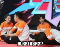  ю крейзи??