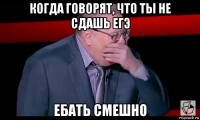 когда говорят, что ты не сдашь егэ ебать смешно