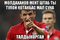 молдаханов мент штаб ты тупой котакбас мал сука талдыкорган