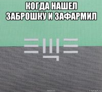 когда нашел заброшку и зафармил 