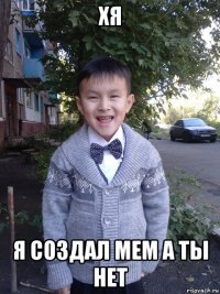 хя я создал мем а ты нет
