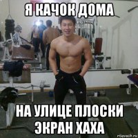 я качок дома на улице плоски экран хаха