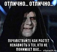 отлично... отлично... почувствуйте как растет ненависть у тех, кто не понимает вас...