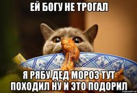 ей богу не трогал я рябу дед мороз тут походил ну и это подорил