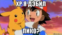хр я дэбил пико?