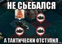 не сьебался а тактически отступил