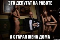 это депутат на работе а старая жена дома