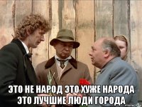  это не народ это хуже народа это лучшие люди города
