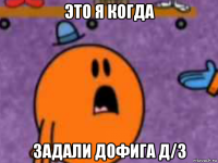 это я когда задали дофига д/з