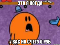 это я когда у вас на счету 0 руб