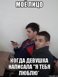 моё лицо когда девушка написала "я тебя люблю*