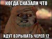 когда сказали что идут взрывать череп 12