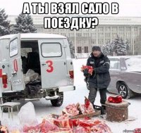 а ты взял сало в поездку? 