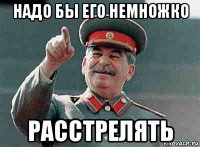 надо бы его немножко расстрелять