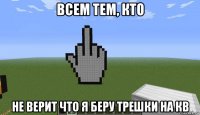 всем тем, кто не верит что я беру трешки на кв