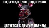 когда увидел что твоя девушка целуется с другим парнем