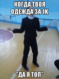 когда твоя одежда за 1k "да я топ"