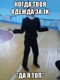 когда твоя одежда за 1k "да я топ"