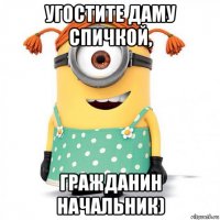 угостите даму спичкой, гражданин начальник)