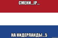 смени...ip... на нидерланды...5