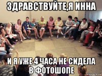 здравствуйте,я инна и я уже 4 часа не сидела в фотошопе