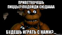 привет!хочешь пиццы?)подойди сюдаааа будешь играть с нами?...
