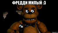 фредди милый :з 