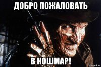 добро пожаловать в кошмар!