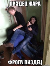 пиздец жара фролу пиздец