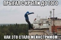 прыгал с крыли до того как это стало мейнстримом