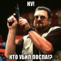 ну! кто убил посла!?