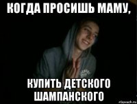 когда просишь маму, купить детского шампанского