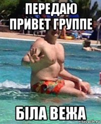 передаю привет группе бiла вежа