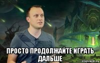  просто продолжайте играть дальше