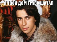 я твой дом труба шатал 