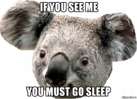 if you see me you must go sleep
