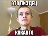 это пиздец какайто