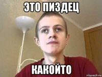 это пиздец какойто