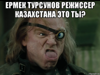 ермек турсунов режиссер казахстана это ты? 
