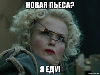 новая пьеса? я еду!