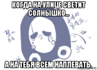 когда на улице светит солнышко... а на тебя всем наплевать.