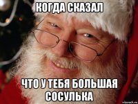 когда сказал что у тебя большая сосулька