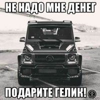 не надо мне денег подарите гелик!☺