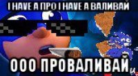 i have a про i have а валивай ооо проваливай
