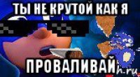 ты не крутой как я проваливай