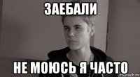 заебали не моюсь я часто