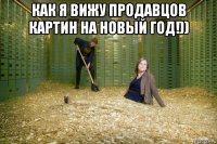 как я вижу продавцов картин на новый год!)) 