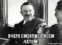  вчера смеялись всем чатом!