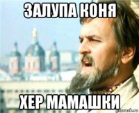 залупа коня хер мамашки