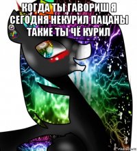 когда ты гавориш я сегодня некурил пацаны такие ты чё курил 